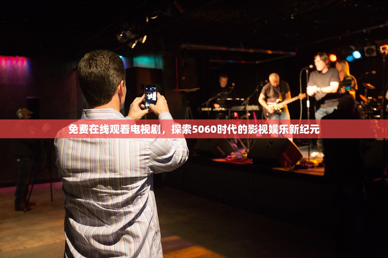 免费在线观看电视剧，探索5060时代的影视娱乐新纪元