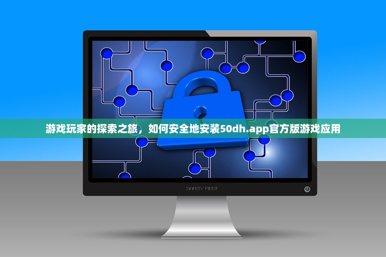 游戏玩家的探索之旅，如何安全地安装50dh.app官方版游戏应用