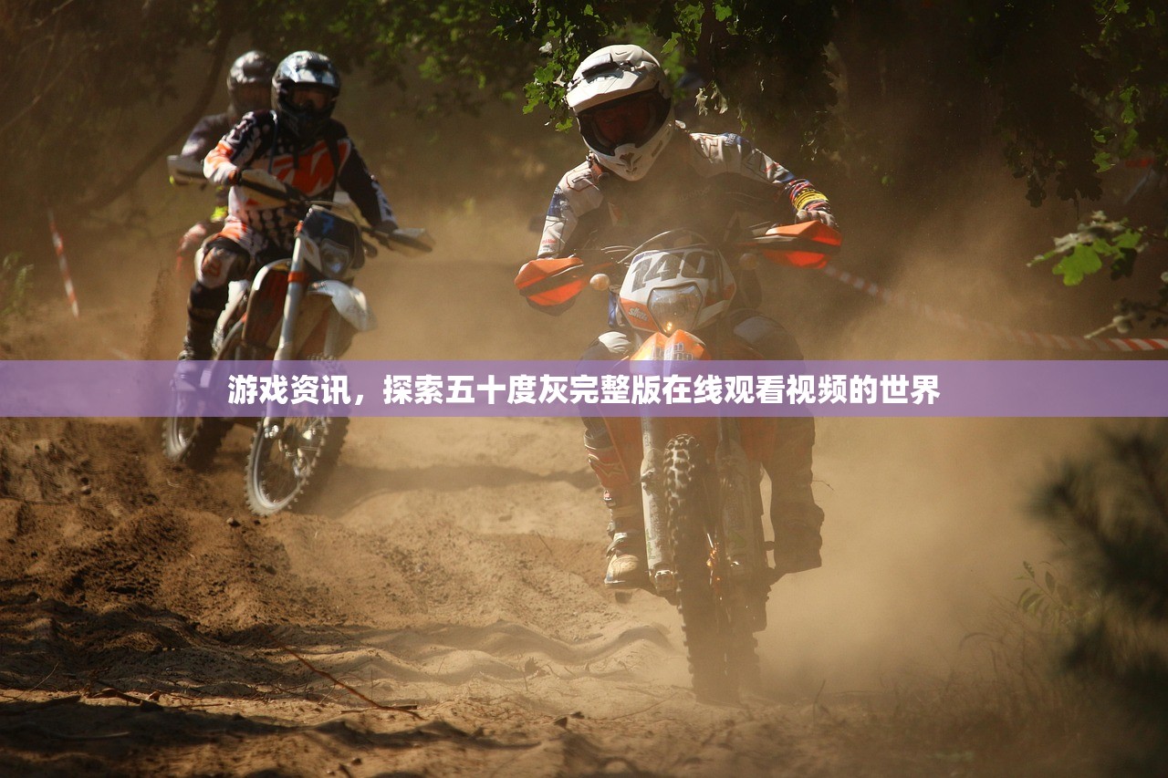 游戏资讯，探索五十度灰完整版在线观看视频的世界