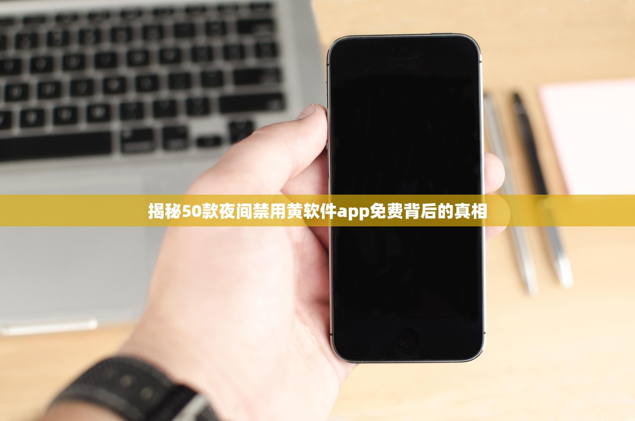 揭秘50款夜间禁用黄软件app免费背后的真相