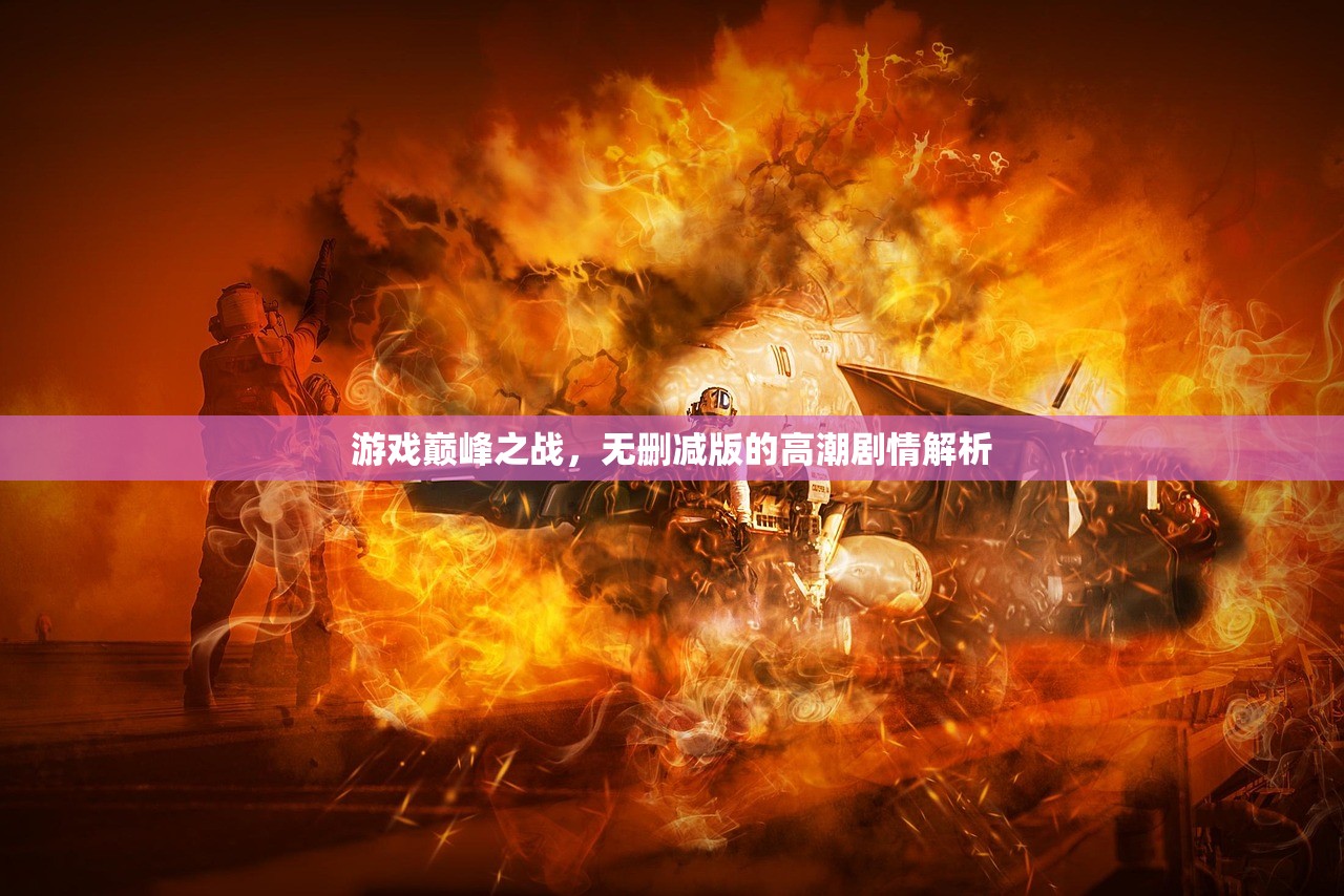 游戏巅峰之战，无删减版的高潮剧情解析