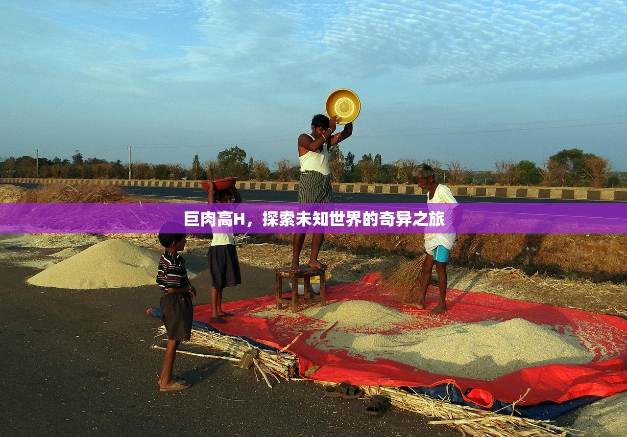 巨肉高H，探索未知世界的奇异之旅