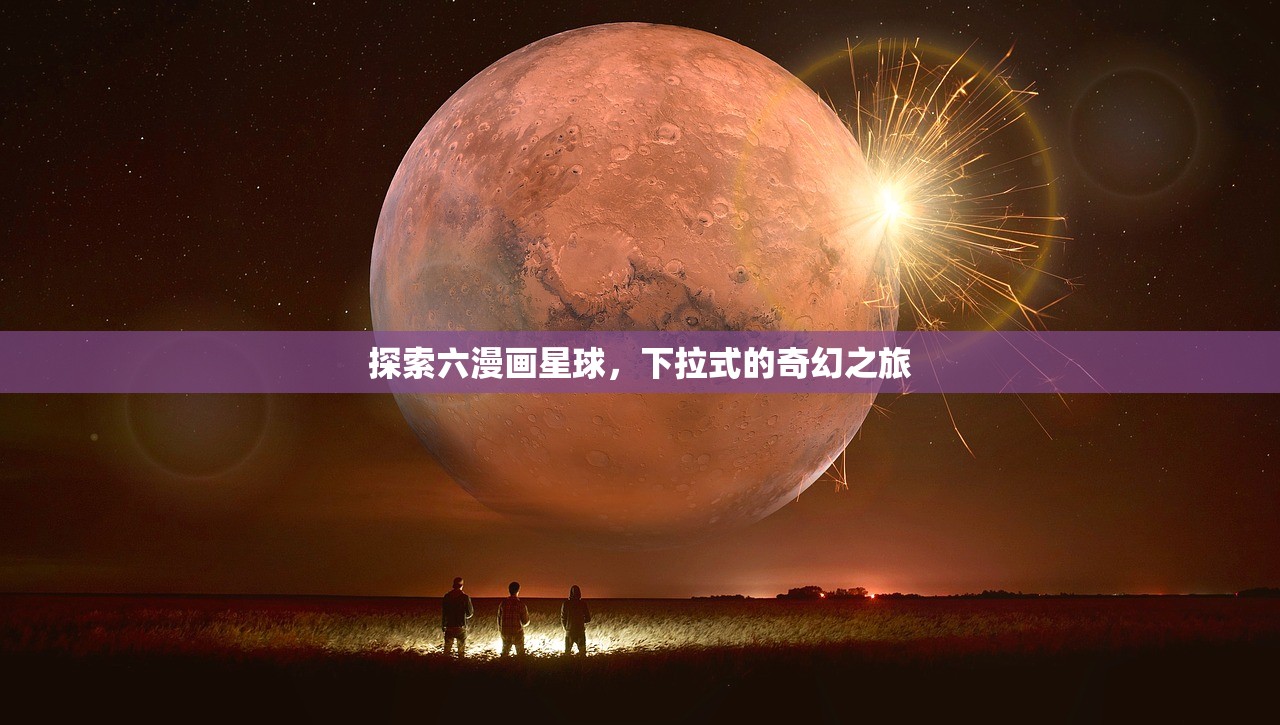 探索六漫画星球，下拉式的奇幻之旅