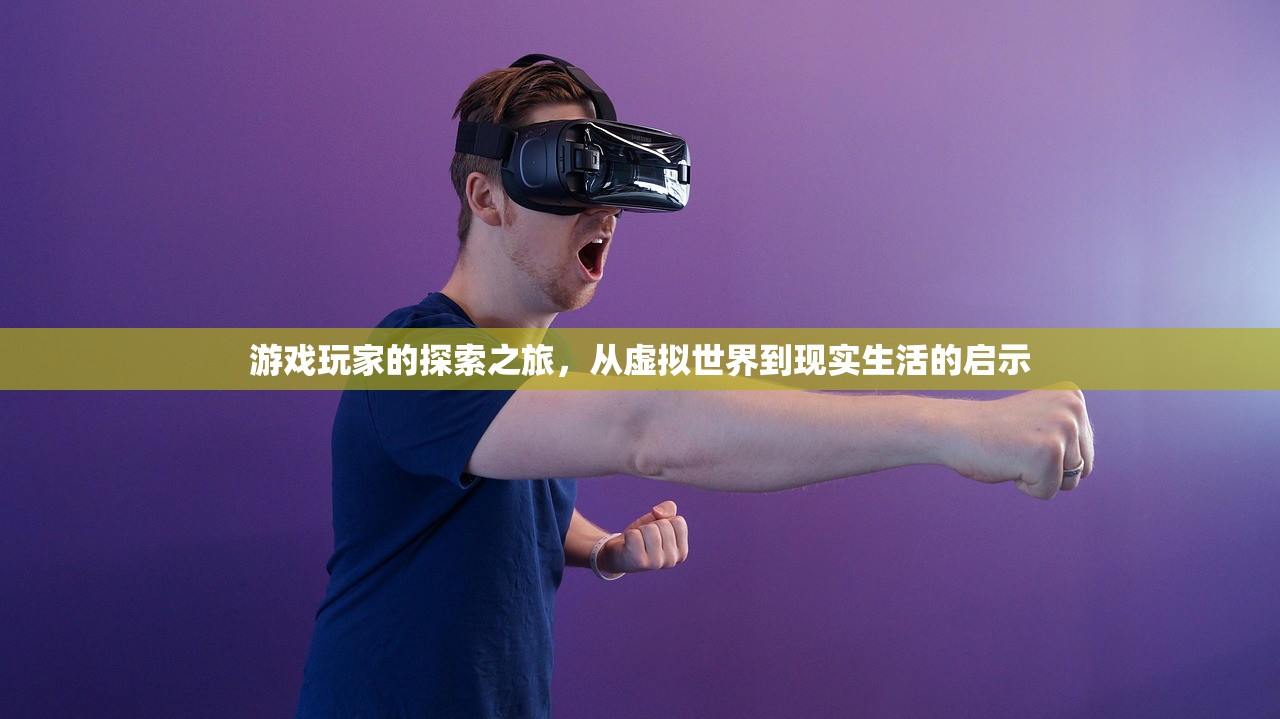 游戏玩家的探索之旅，从虚拟世界到现实生活的启示