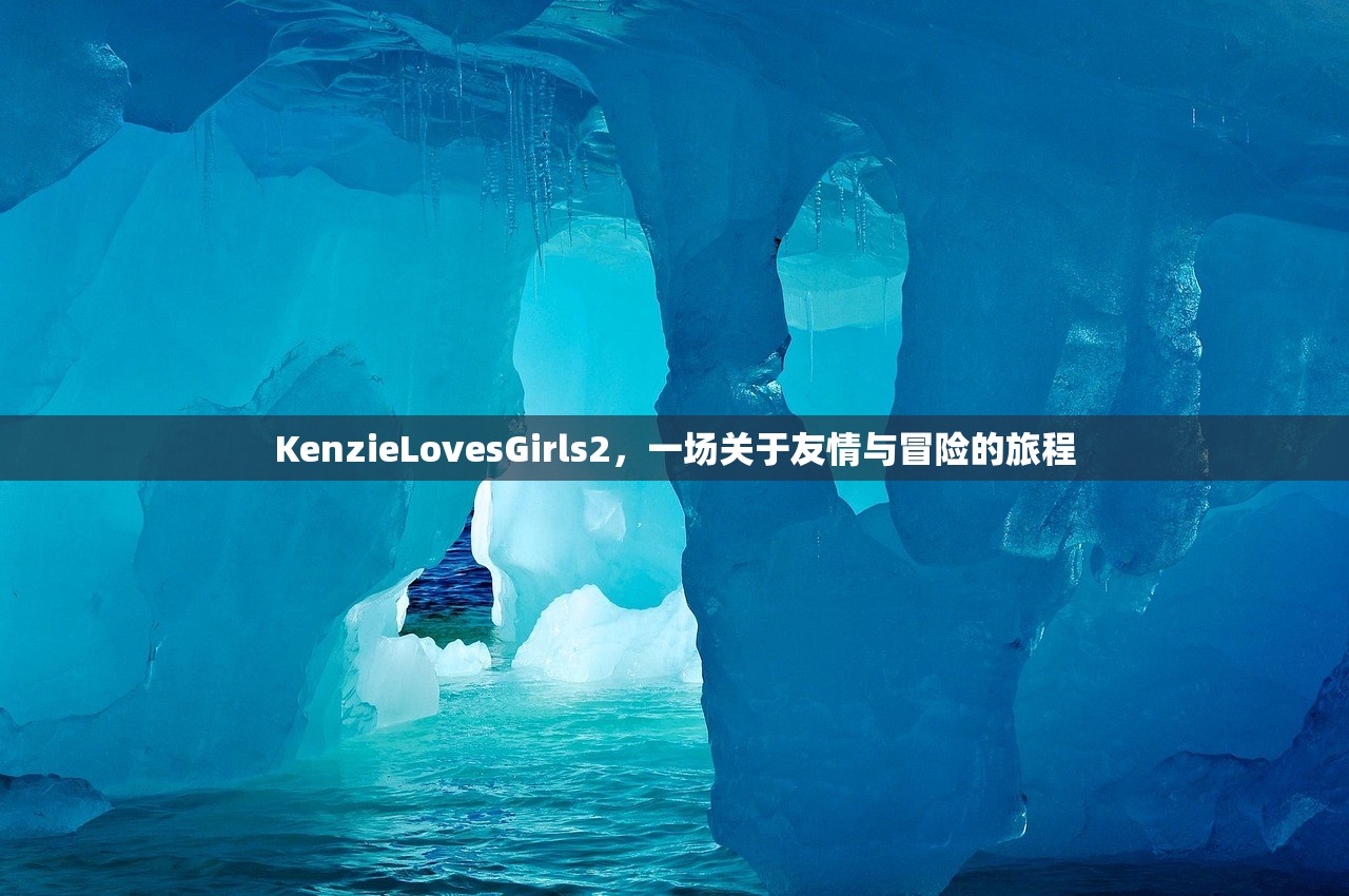 KenzieLovesGirls2，一场关于友情与冒险的旅程