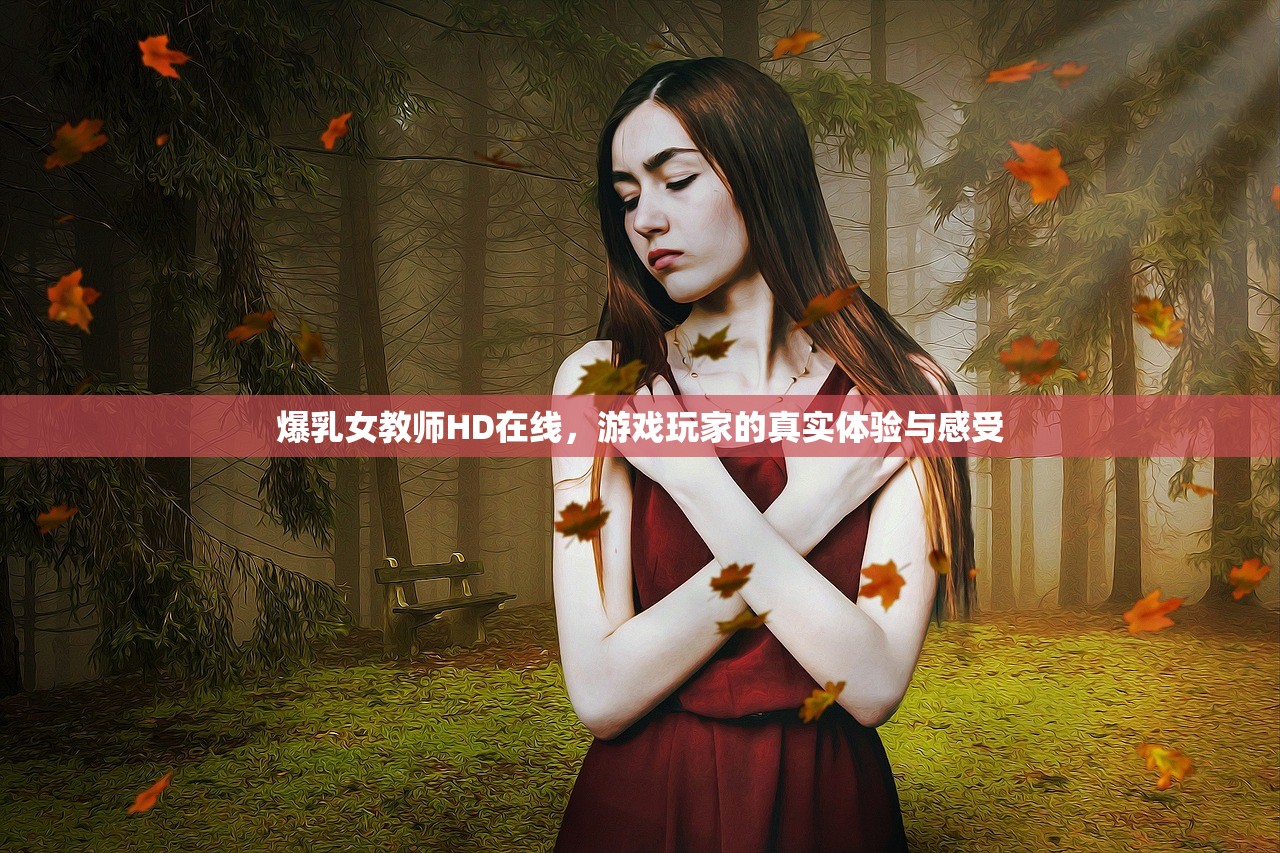 爆乳女教师HD在线，游戏玩家的真实体验与感受