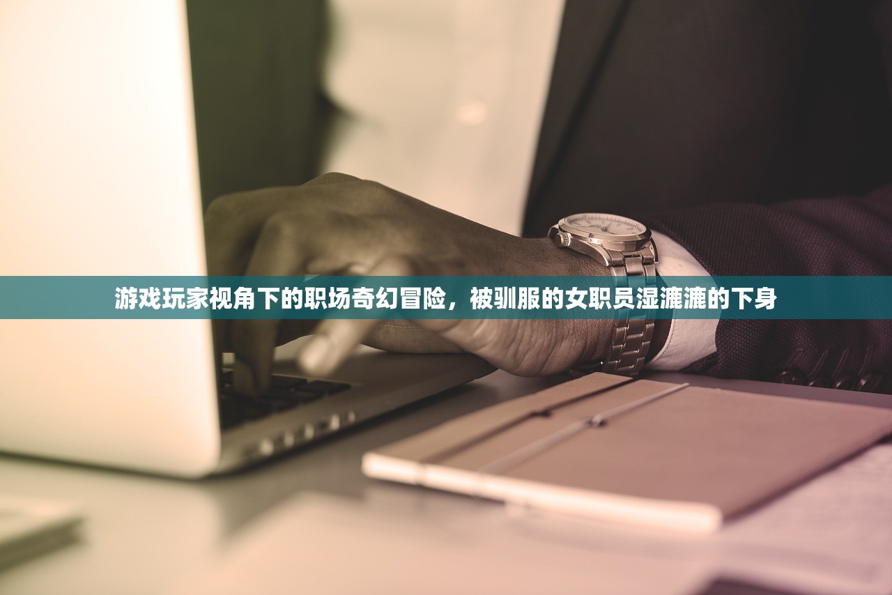 游戏玩家视角下的职场奇幻冒险，被驯服的女职员湿漉漉的下身