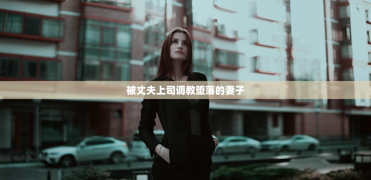 被丈夫上司调教堕落的妻子