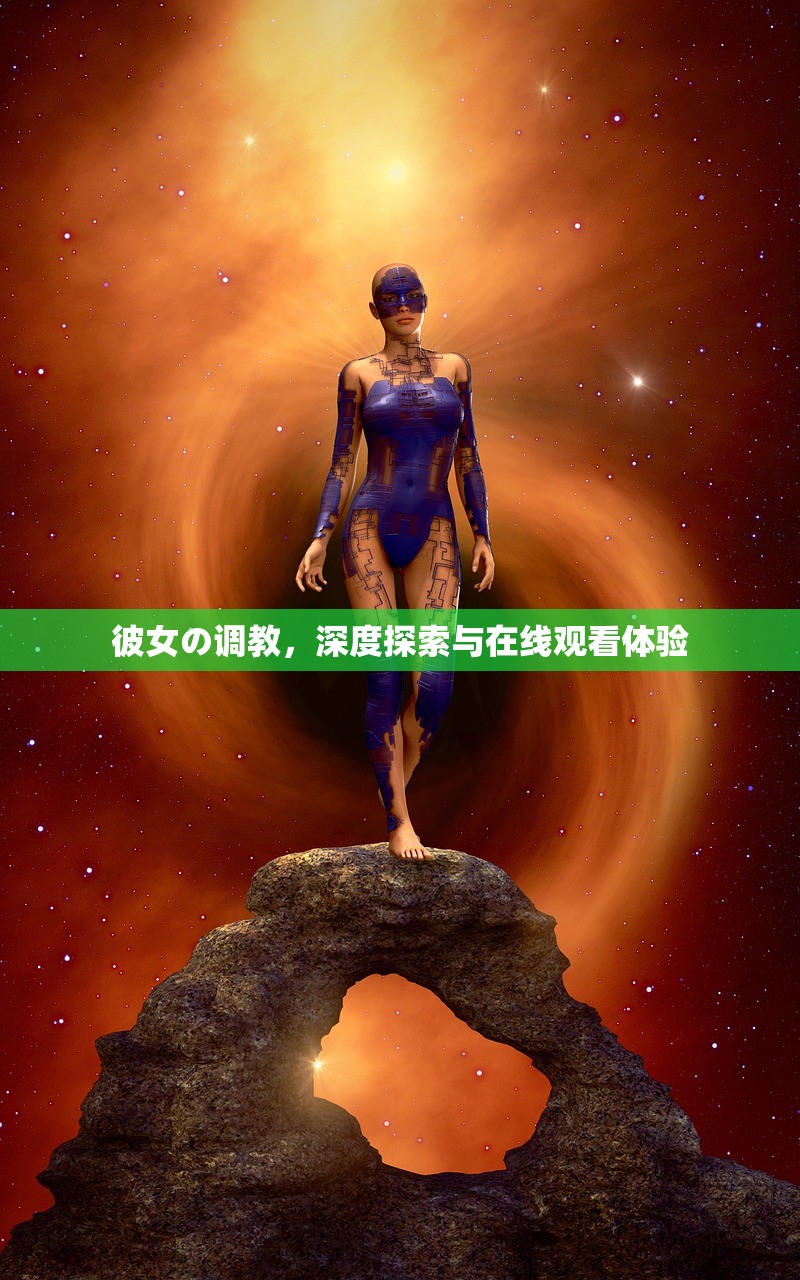 彼女の调教，深度探索与在线观看体验