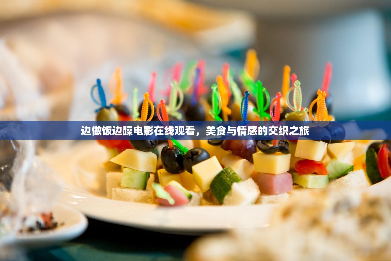 边做饭边躁电影在线观看，美食与情感的交织之旅