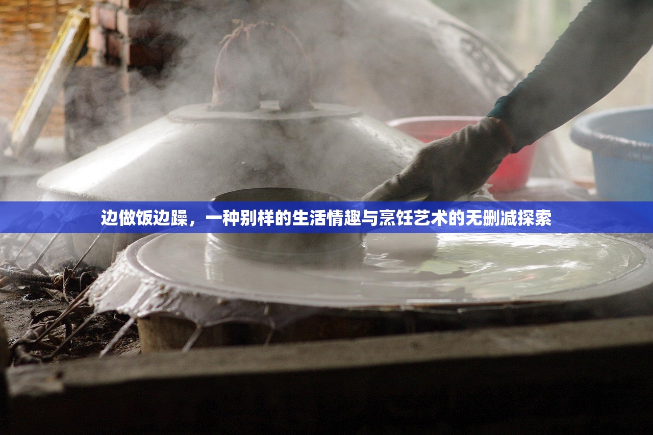 边做饭边躁，一种别样的生活情趣与烹饪艺术的无删减探索