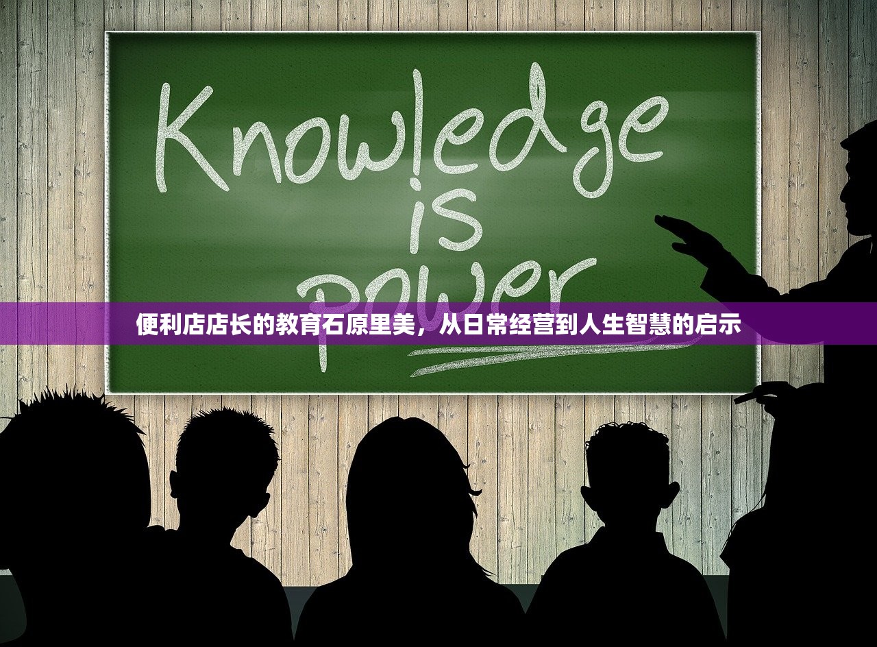 便利店店长的教育石原里美，从日常经营到人生智慧的启示