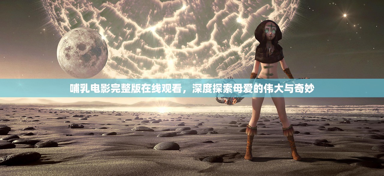 哺乳电影完整版在线观看，深度探索母爱的伟大与奇妙