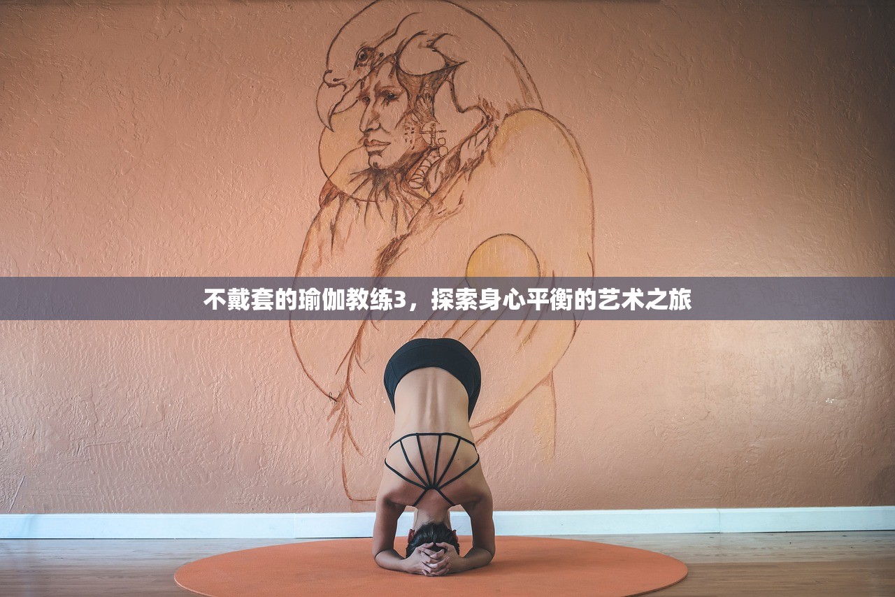 不戴套的瑜伽教练3，探索身心平衡的艺术之旅
