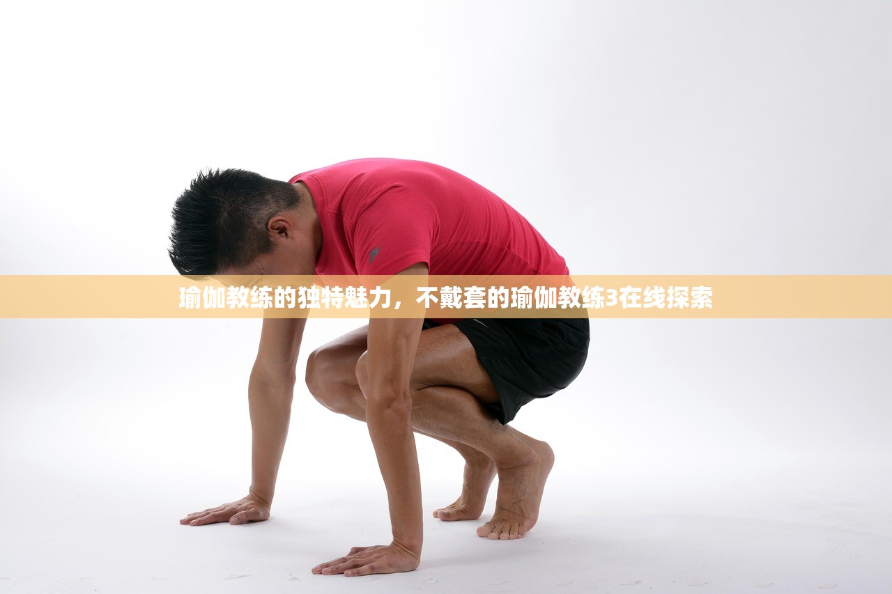 瑜伽教练的独特魅力，不戴套的瑜伽教练3在线探索