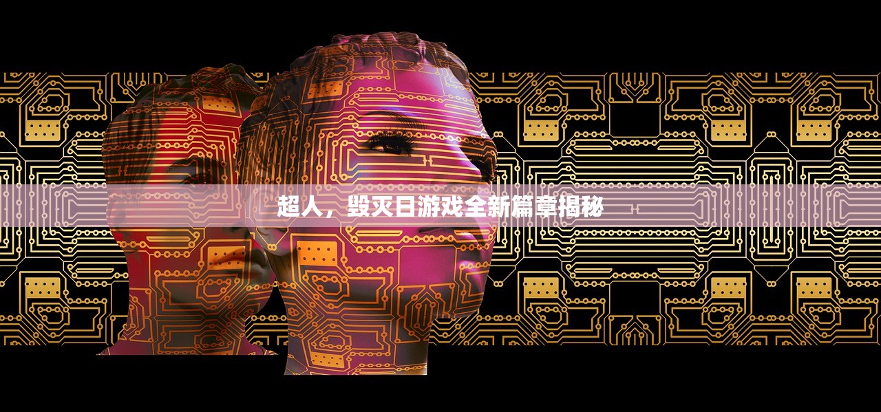 超人，毁灭日游戏全新篇章揭秘