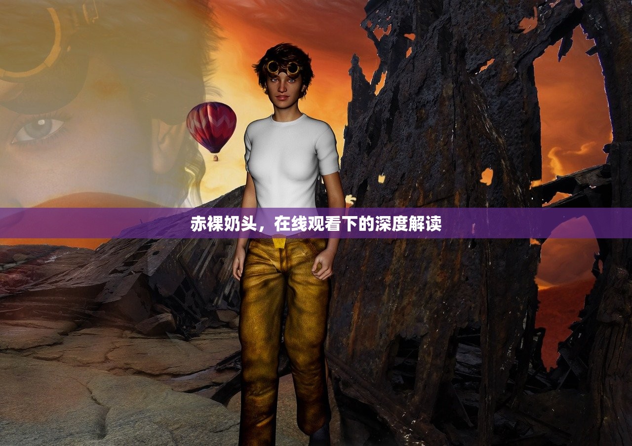 赤裸奶头，在线观看下的深度解读
