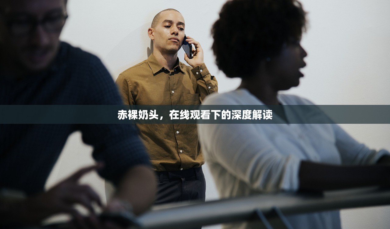 赤裸奶头，在线观看下的深度解读