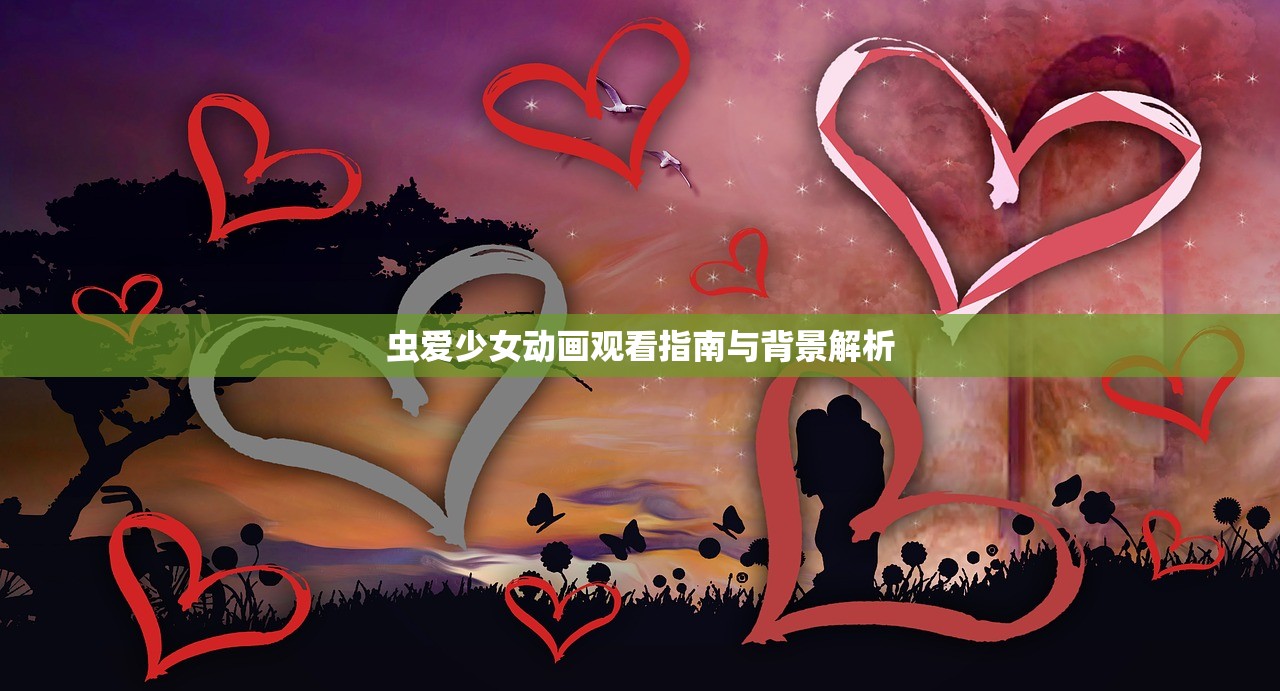 虫爱少女动画观看指南与背景解析