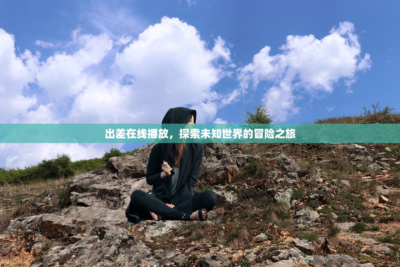 出差在线播放，探索未知世界的冒险之旅