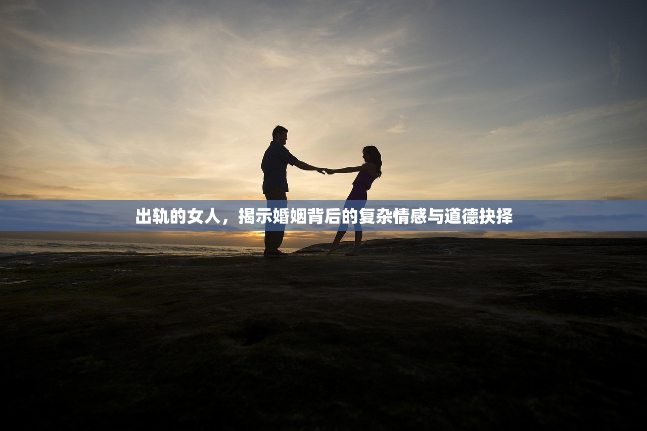 出轨的女人，揭示婚姻背后的复杂情感与道德抉择