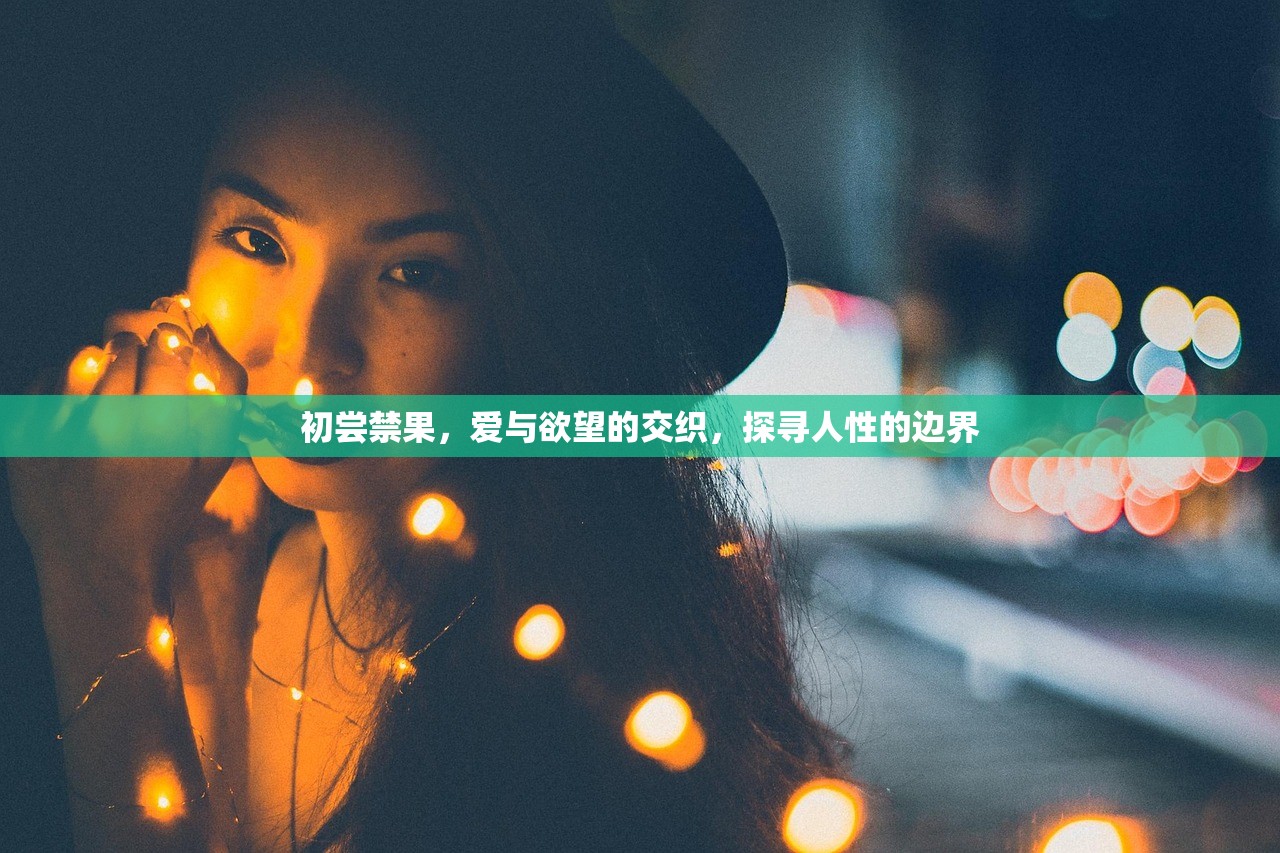 初尝禁果，爱与欲望的交织，探寻人性的边界