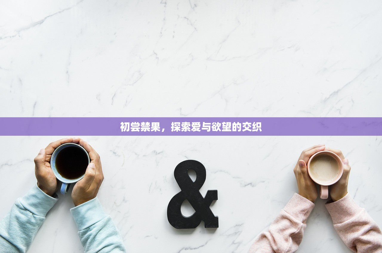 初尝禁果，探索爱与欲望的交织