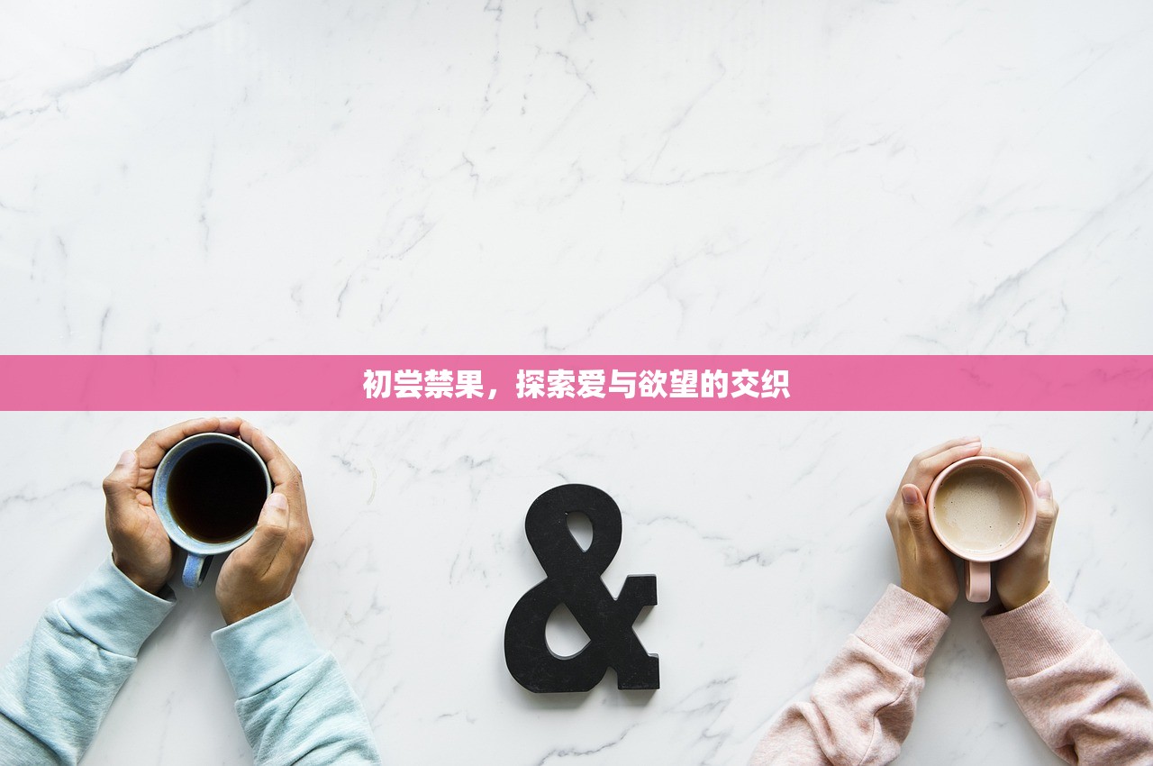 初尝禁果，探索爱与欲望的交织
