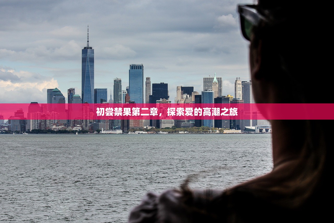 初尝禁果第二章，探索爱的高潮之旅