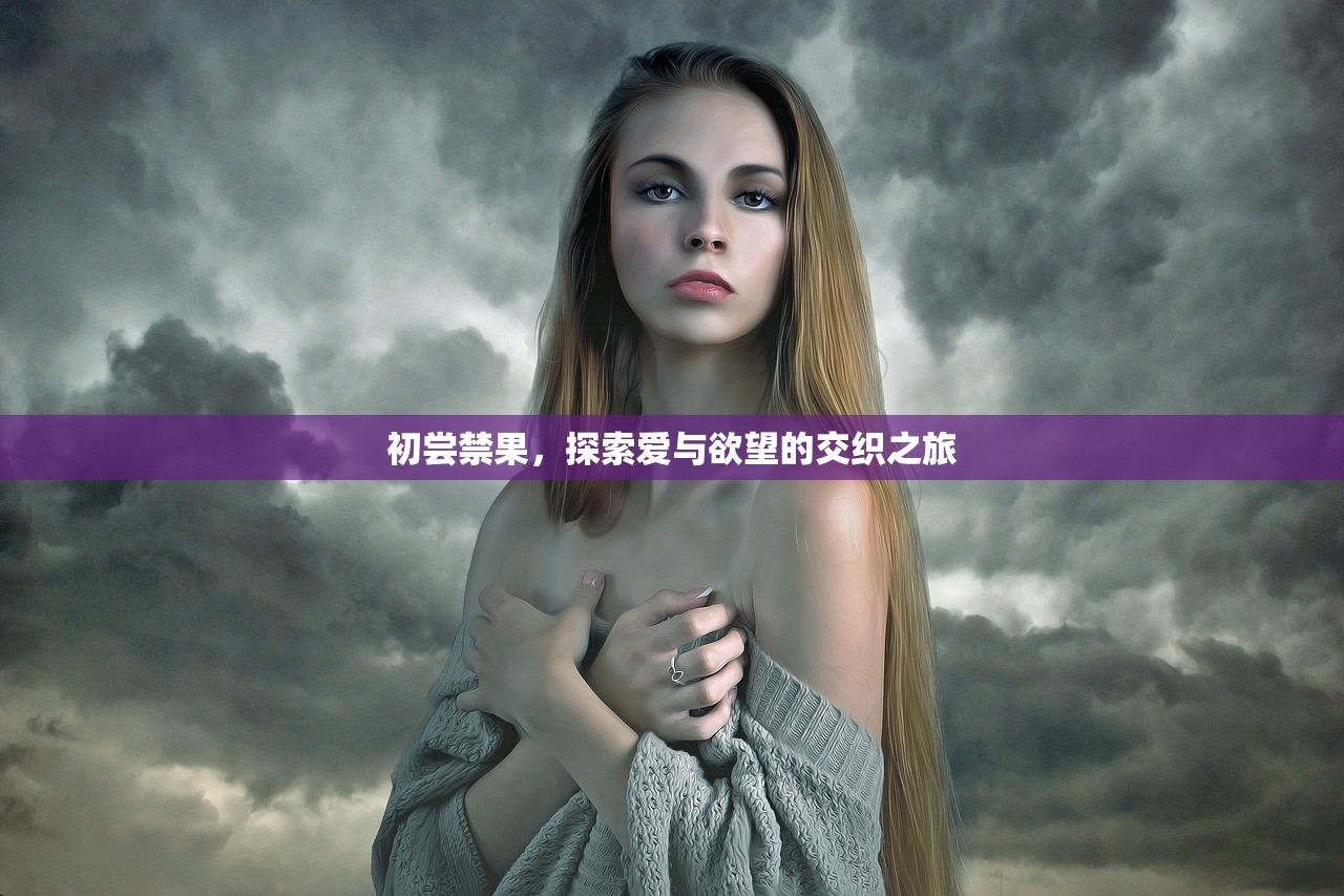初尝禁果，探索爱与欲望的交织之旅