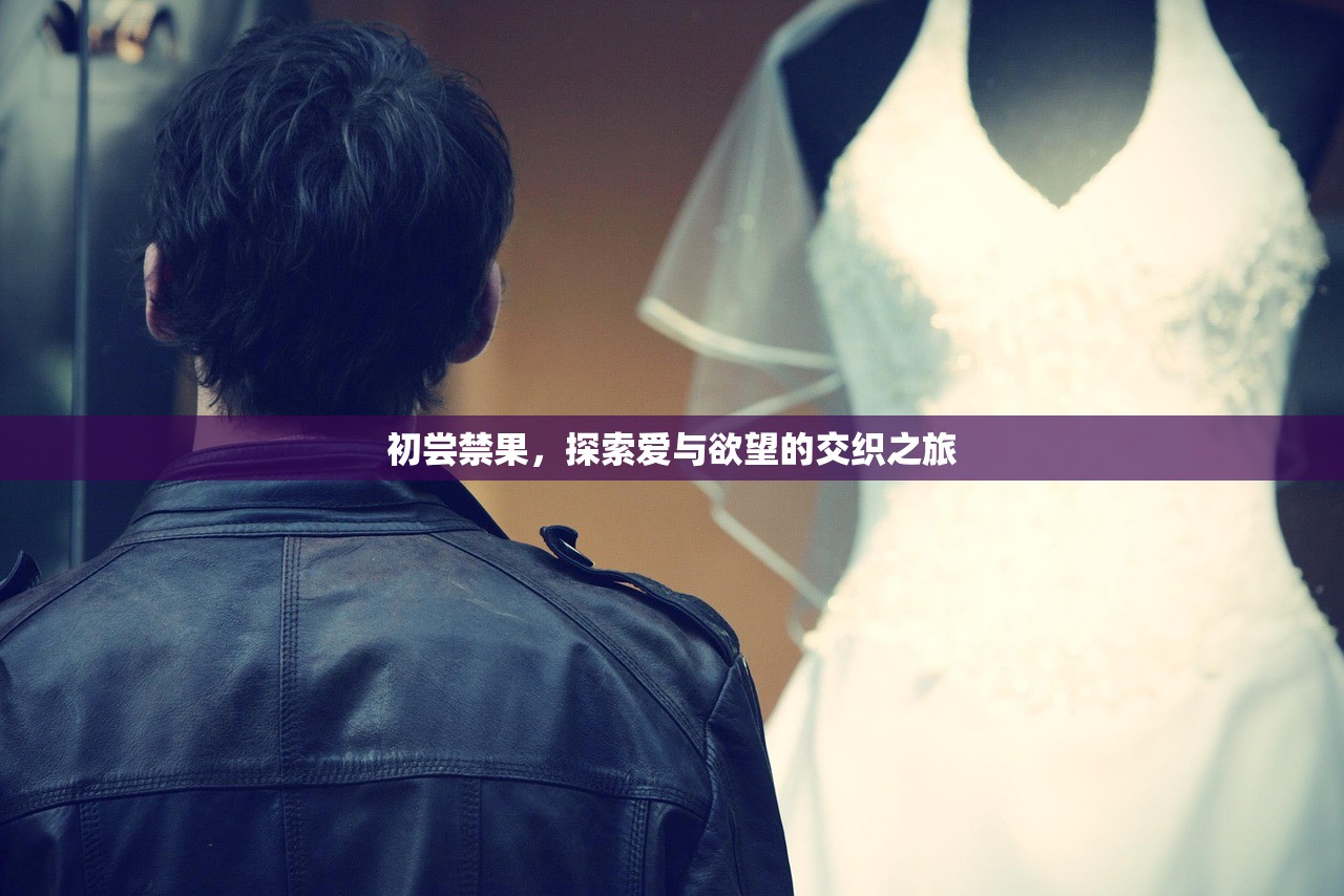 初尝禁果，探索爱与欲望的交织之旅