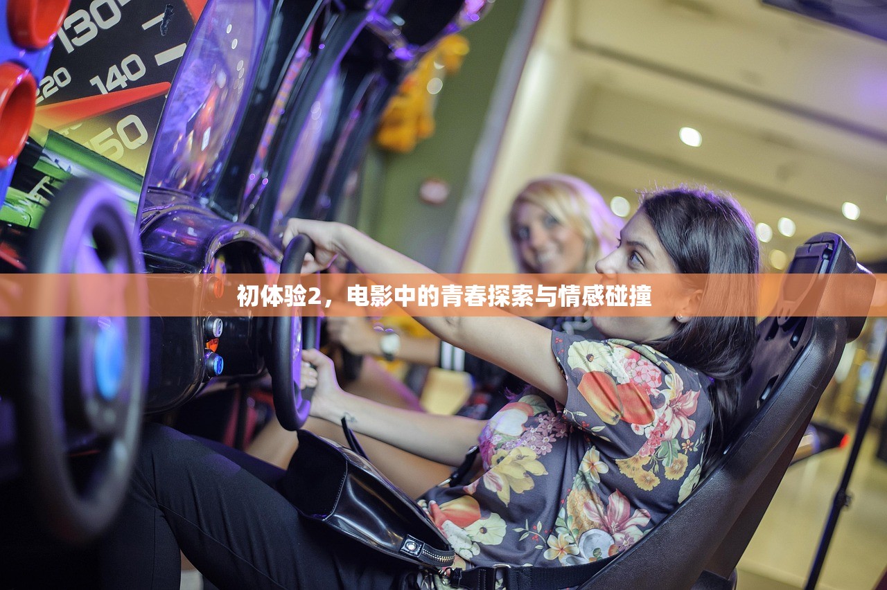 初体验2，电影中的青春探索与情感碰撞
