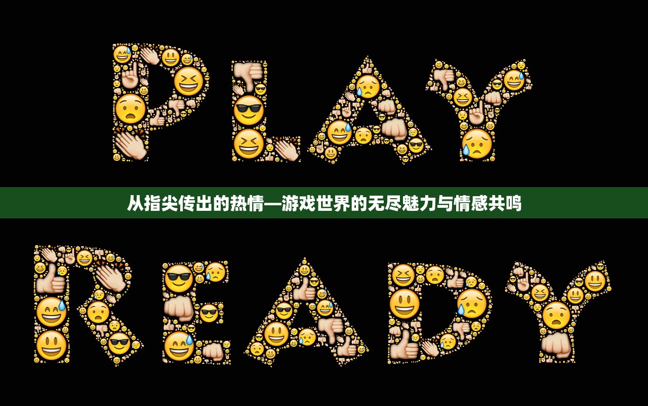 从指尖传出的热情—游戏世界的无尽魅力与情感共鸣