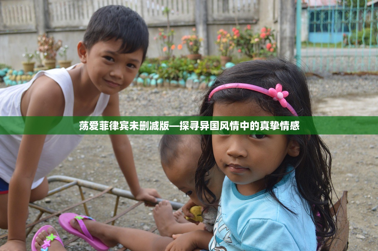 荡爱菲律宾未删减版—探寻异国风情中的真挚情感