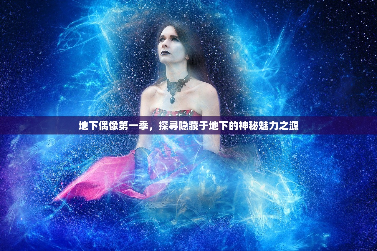 地下偶像第一季，探寻隐藏于地下的神秘魅力之源