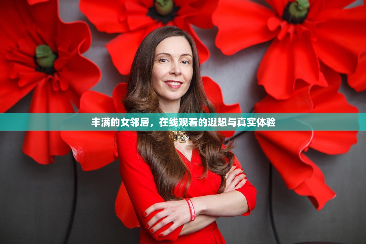 丰满的女邻居，在线观看的遐想与真实体验