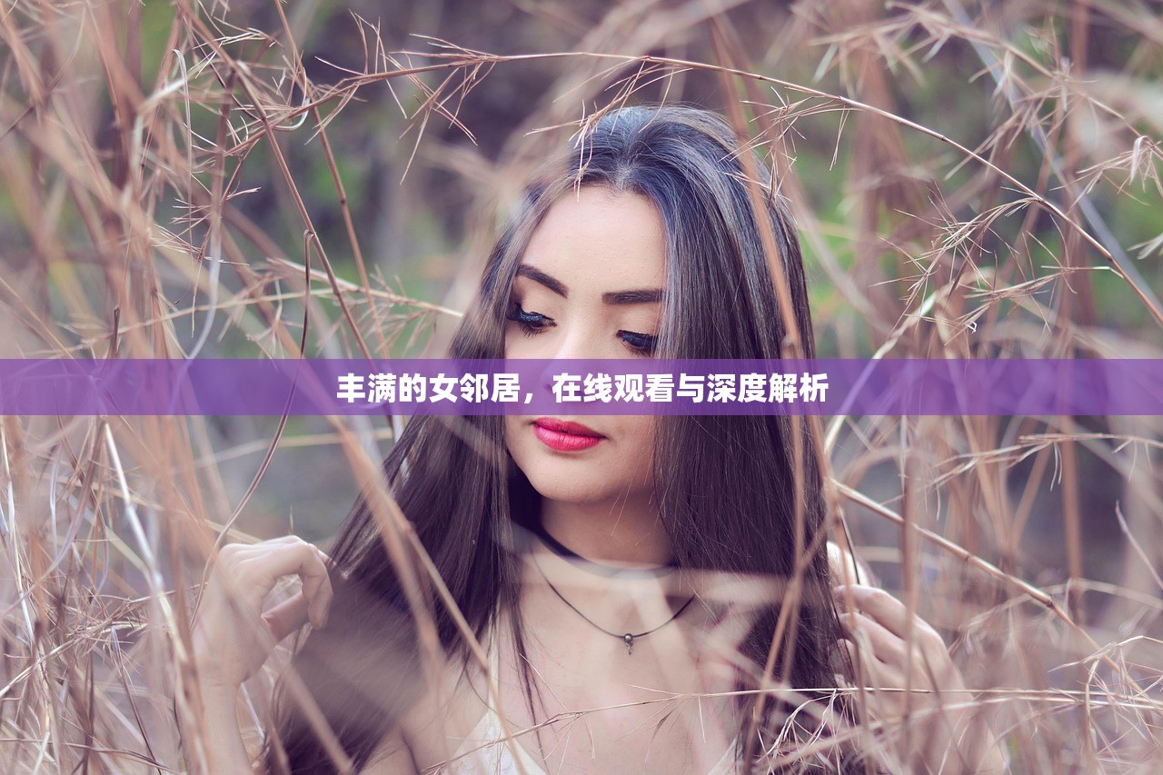 丰满的女邻居，在线观看与深度解析