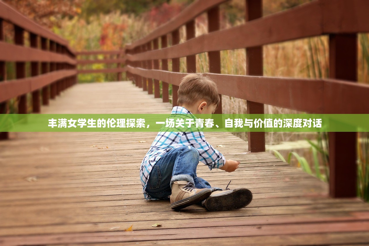 丰满女学生的伦理探索，一场关于青春、自我与价值的深度对话