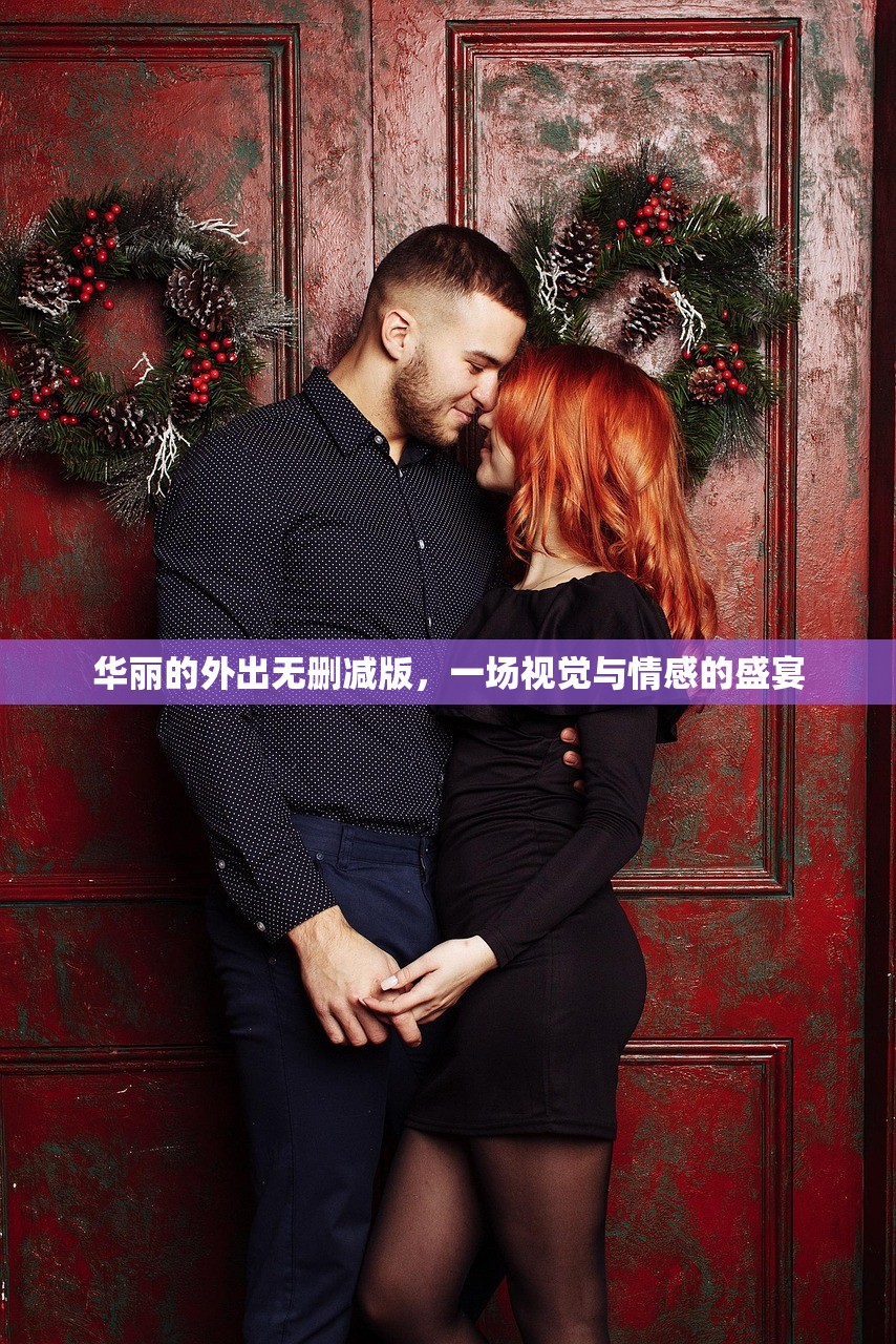 华丽的外出无删减版，一场视觉与情感的盛宴