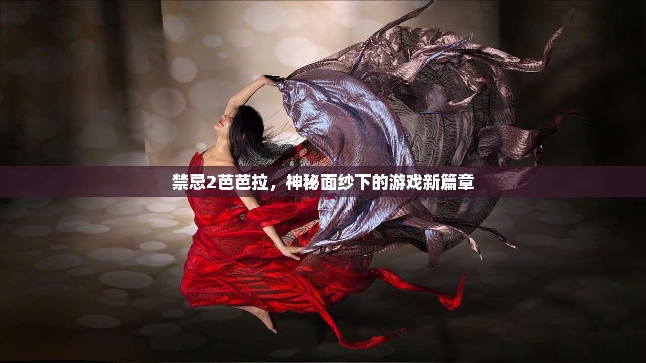 禁忌2芭芭拉，神秘面纱下的游戏新篇章