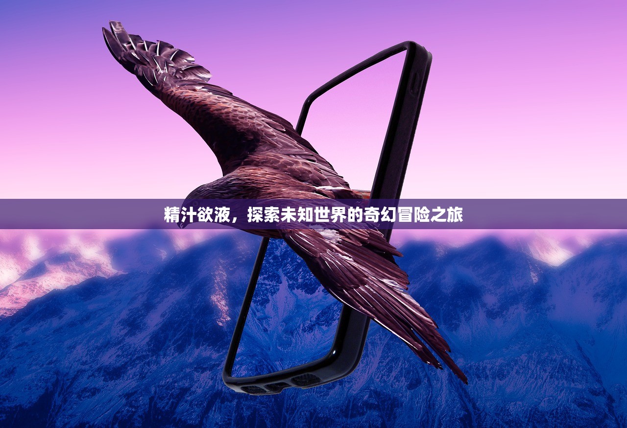 精汁欲液，探索未知世界的奇幻冒险之旅