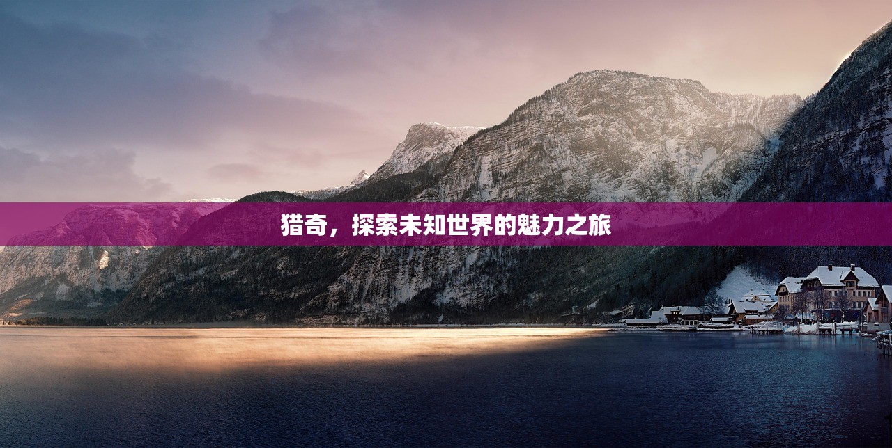 猎奇，探索未知世界的魅力之旅