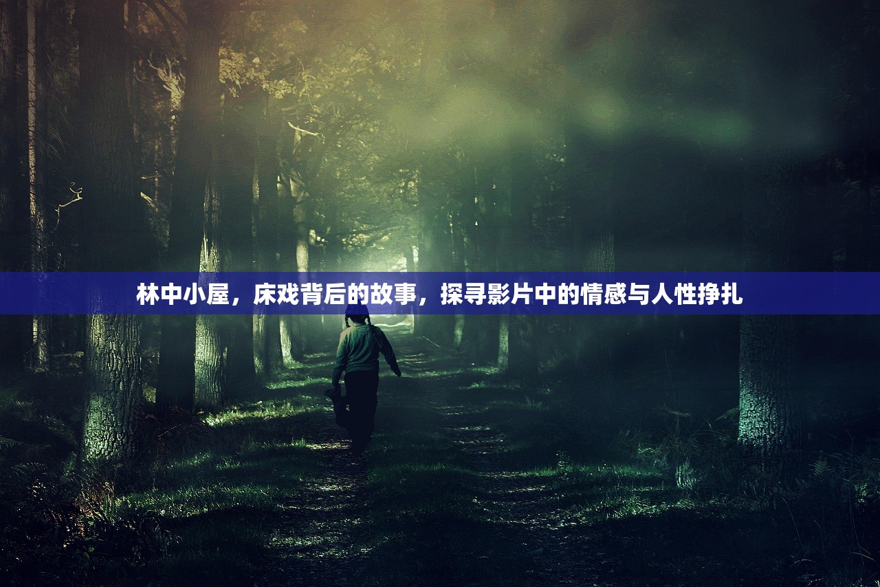 林中小屋，床戏背后的故事，探寻影片中的情感与人性挣扎