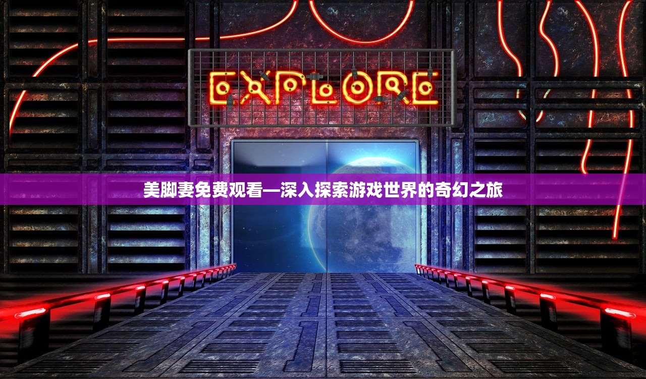 美脚妻免费观看—深入探索游戏世界的奇幻之旅