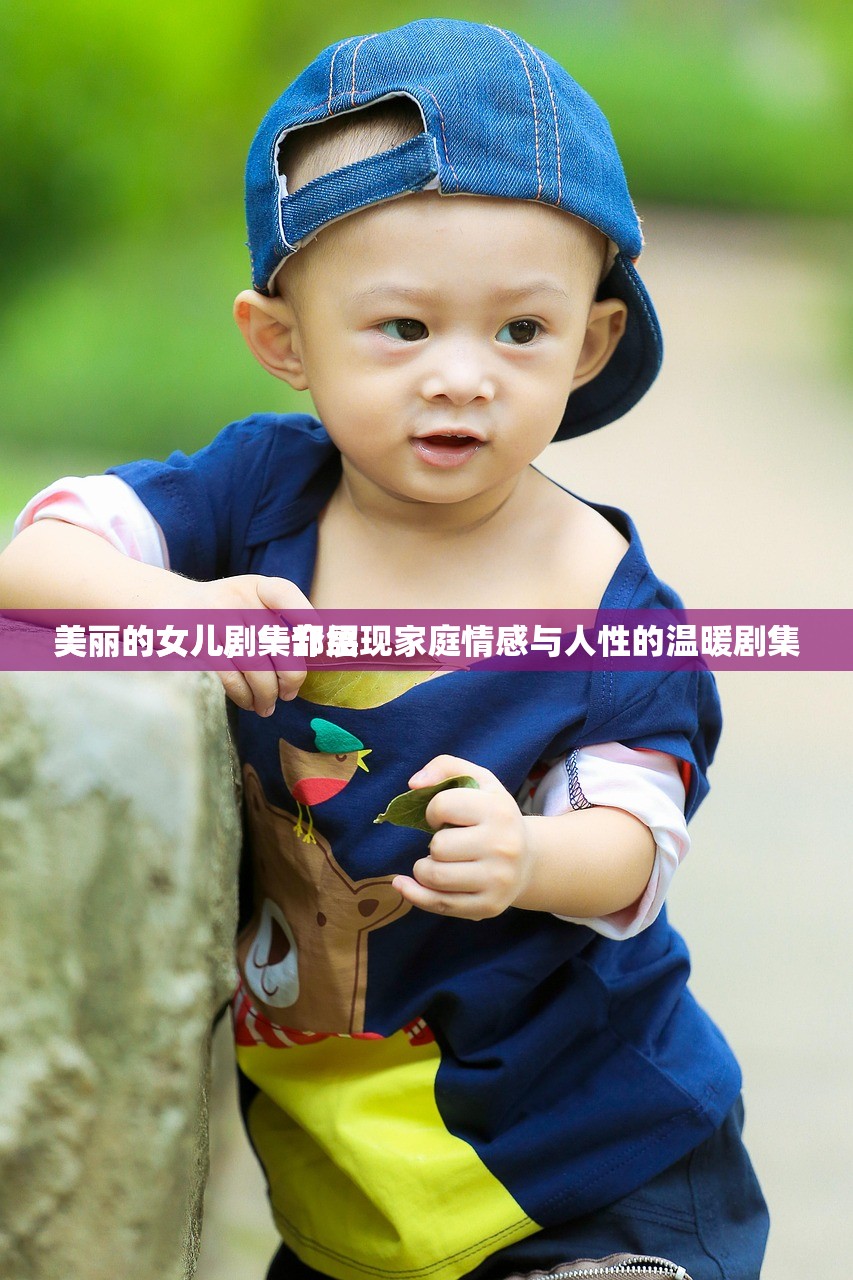 美丽的女儿剧集介绍
美丽的女儿，一部展现家庭情感与人性的温暖剧集