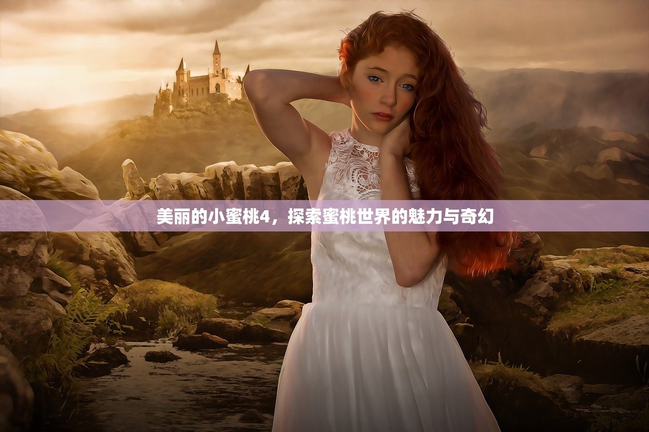 美丽的小蜜桃4，探索蜜桃世界的魅力与奇幻