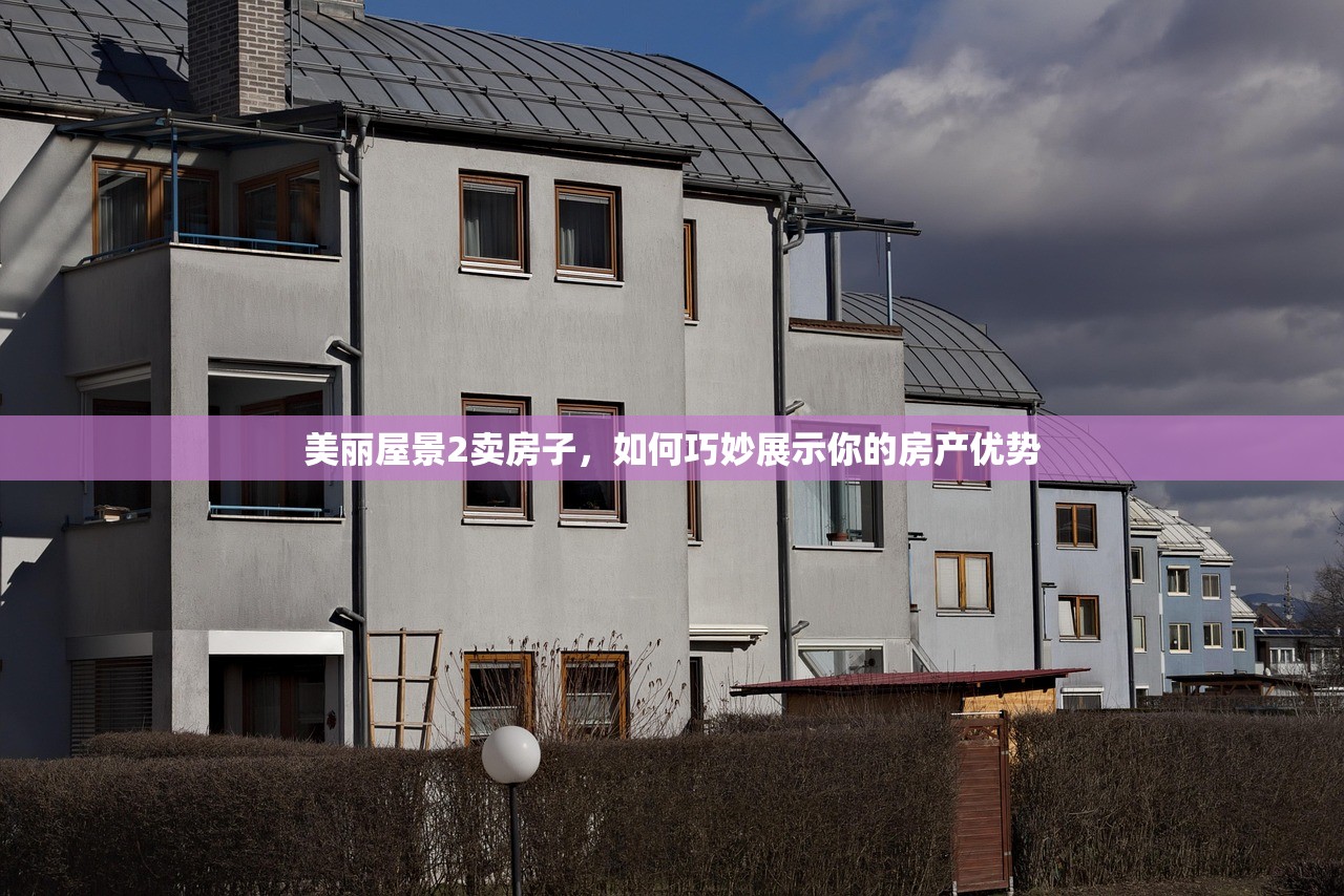 美丽屋景2卖房子，如何巧妙展示你的房产优势