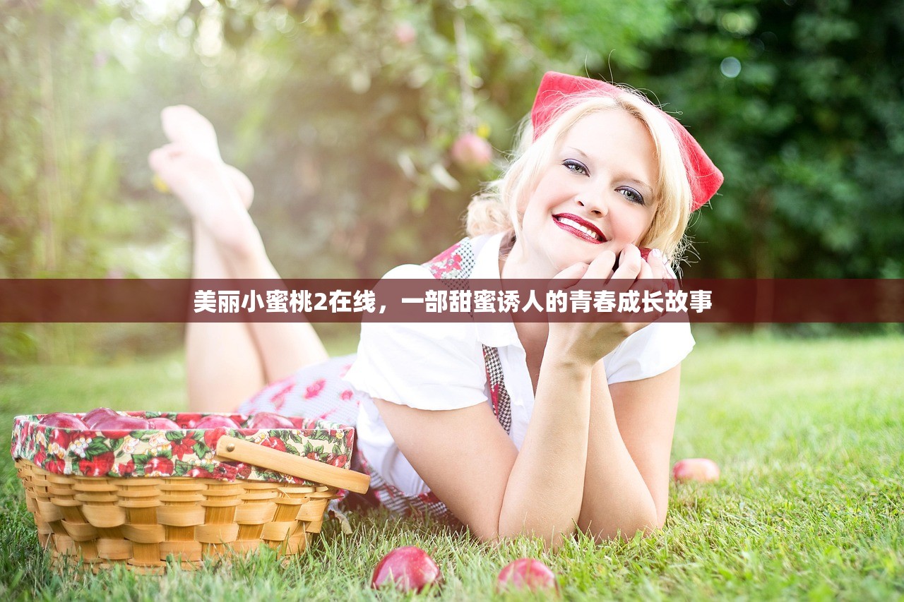 美丽小蜜桃2在线，一部甜蜜诱人的青春成长故事