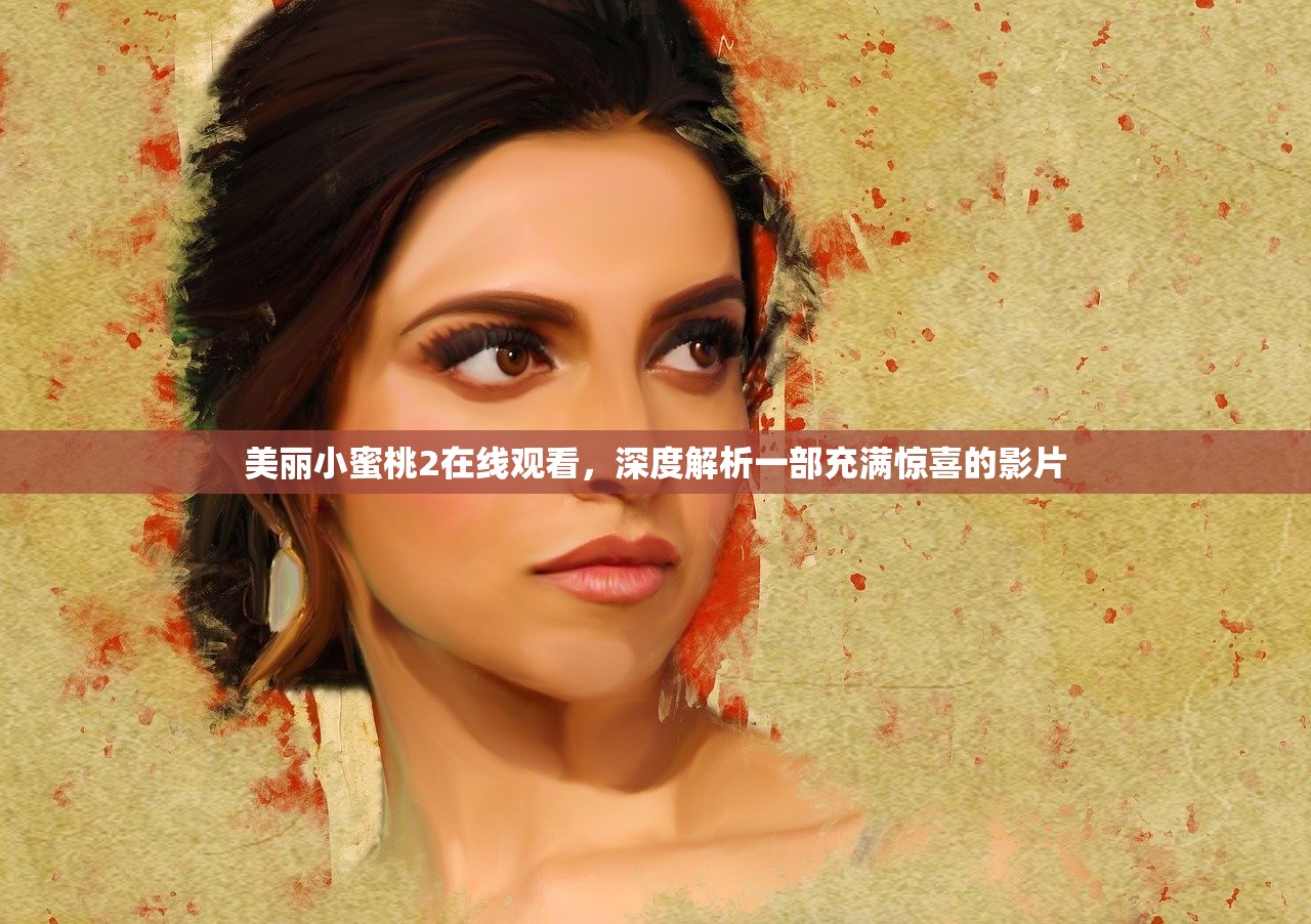 美丽小蜜桃2在线观看，深度解析一部充满惊喜的影片