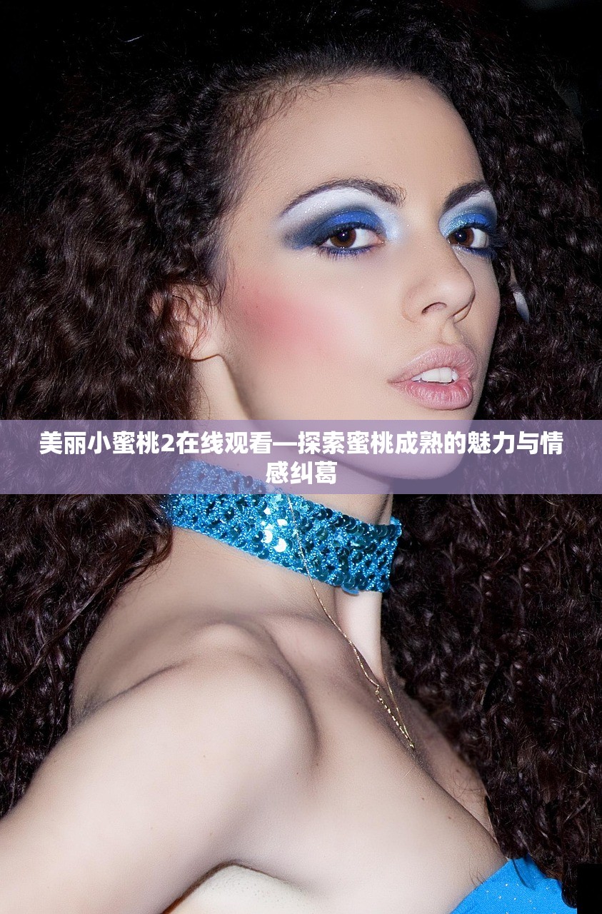 美丽小蜜桃2在线观看—探索蜜桃成熟的魅力与情感纠葛